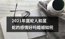 2021年属蛇的人和属蛇的人相互间的情感究竟如何？婚姻关系能否顺利发展？