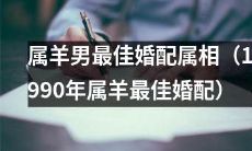 1990年出生的属羊男最佳婚配属相是哪些？