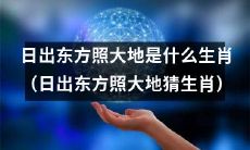 猜一下，根据“日出东方照大地”这一诗句提示，你能猜出这个生肖吗？