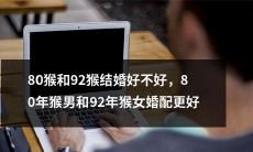 80年猴男和92年猴女是否适合结婚呢？或许他们之间的婚姻配对更为完美！