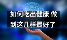 如何通过正确的饮食习惯和饮食组合实现身体健康,尽善尽美地掌握这些要点!