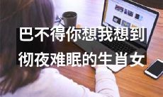 看了就想爱的生肖女，无法忘怀，让你彻夜难眠！