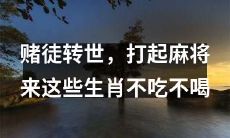 生肖转世为赌徒，非得打麻将不可！这些生肖连吃带喝也不放在眼里！