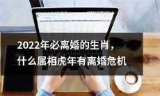 什么生肖在2022年的虎年会面临必然的离婚危机？