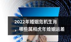 2022年虎年婚姻运不佳的生肖有哪些？探究婚姻危机的可能因素！