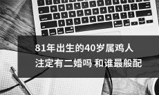 81年属鸡的40岁人是否注定会有第二次婚姻并且与哪种类型的人最为契合？