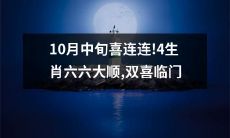 10月中旬丰收喜气洋洋!四生肖喜上眉梢,六六大顺助攻双喜临门!