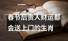 根据中华传统文化，春节过后即将来临的贵人运和财富运，将会降临到以下生肖的门口！