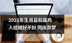 2021年属鼠和属鸡人是否可以顺利婚姻共处同居，是否会互相理解尊重而不至于陷入异梦之中的疑问