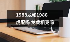 龙和虎在1988和1986年配对，在这种龙虎相互作用中，它们是否是兼容和平相处的？