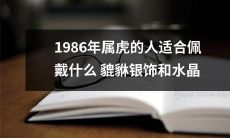 1986年生肖属虎的人，探寻适宜搭配的貔貅银饰和水晶饰品！