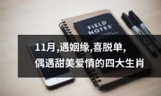 11月运势大揭秘：四大生肖将遇姻缘，脱单迎来甜美爱情的巧合奇遇！