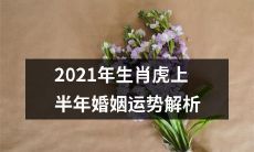 2021年生肖为虎的个人婚姻运势全面解析：涵盖上半年的各种因素及其影响因素分析