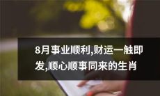 顺顺利利的8月，丰厚财运即将降临，迎接顺畅顺心的生肖们一起来！