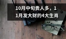 10月中旬贵人频现，11月将迎来财源滚滚的4大吉祥生肖