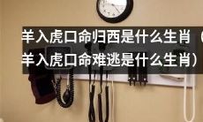 哪个生肖在羊入虎口的情况下会命归西?(哪个生肖在羊入虎口的情况下难以幸免?)