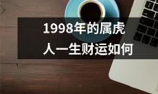 1998年生属虎的个人财运展望:从阴历属相到出生年份,探究其命理因素对财富发展的影响