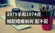 1979年属羊和1974年属虎的两人婚姻缘如何？适合还是不合？一起来探讨！