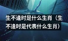 哪个生肖代表“生不逢时”的命运？