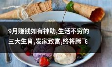 三大生肖 | 9月得到神助，有望成功赚钱，摆脱穷困，迅速致富，未来前景光明，腾飞不再难！