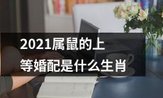2021年属鼠人最理想的婚姻匹配是哪些生肖？