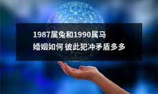 如何克服1987属兔和1990属马婚姻中的犯冲矛盾问题？
