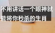 12生肖中有一种神秘的力量：只需要一个眼神，就能将你秒杀！