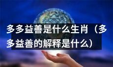 求告：请问什么是多多益善的生肖（多多益善的含义及其对应的生肖是什么）？