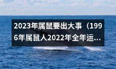 根据星相学预测,1996年属鼠人在2022年的全年运势运程预示着2023年将会有不平凡的事件发生!