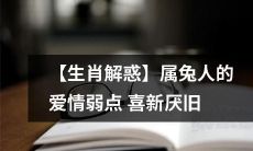【生肖解惑】属兔人的爱情弱点：不安定的感情需求导致喜新厌旧倾向