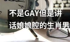 十二生肖男生不是同性恋，却讲话带有娘娘腔的特征