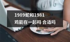 1989年出生的蛇和1981年出生的鸡，这两个生肖配对是否适合在一起？