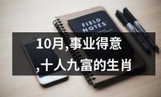 10月,十位生肖成功事业，九成人财源滚滚，欣逢盛世之机！