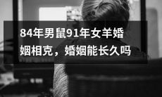 如果84年男鼠和91年女羊婚姻相克，是可能长久的吗？