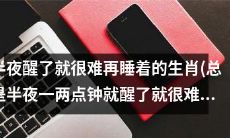 什么生肖总是在半夜一两点钟醒来后很难再入眠呢？