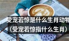 哪个生肖动物会因受宠若惊而表现出不安和警觉？