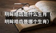 你知道明亮的眸子和洁白的牙齿属于哪个生肖吗？