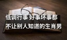 生肖男：善于低调行事，如何掩盖好事和坏事？