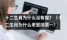 为什么在十二生肖中没有猫？以及为什么老鼠被排在第一位？