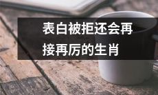 生肖中哪个会被拒后仍然继续表白坚持不懈呢？