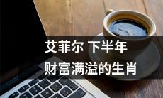 下半年送财艾菲尔,哪些生肖会“财”顺如意?