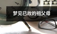 在梦中重逢逝去的祖父母——恍如昨日般清晰而难忘的一夜之梦