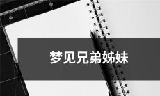 一起欢聚的美好梦境：梦中相遇兄弟姊妹，共度家庭温馨时光