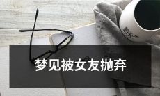 做梦后感受深刻：梦见自己被女友抛弃，被情感上的痛苦所困扰！