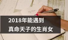 2018年十二生肖中最有机会遇到真命天子的女性星座排行榜