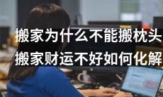 为什么搬家时不要忽略搬枕头，搬家期间的财运不佳该如何化解？