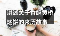 探寻源远流长的香酥黄桥烧饼：一个关于美食传承的故事