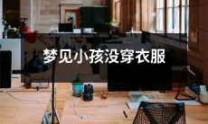 我梦见在梦中看到孩子无衣物覆盖身体，感到惊恐和困惑