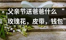 如何在父亲节这一特殊节日中最好地表达对父亲的关爱： 探索几种值得推荐的礼物选择，如红玫瑰花、经典皮带以及时尚钱包