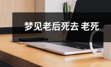 如何理解我们梦见自己老后死去，而这种死法又被称为老死？